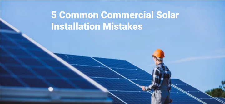 5 Common Commercial Solar Installation Mistakes