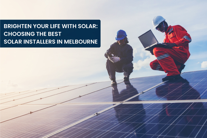 Brighten Your Life with Solar: Choosing the Best Solar Installers in Melbourne
