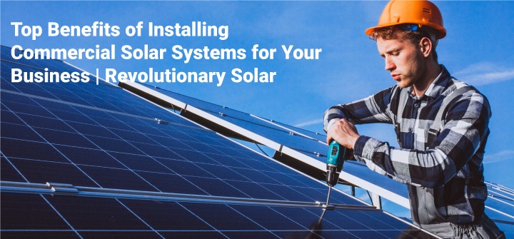 top-benefits-of-installing-commercial-solar-systems-for-your-business-revolutionarysolar