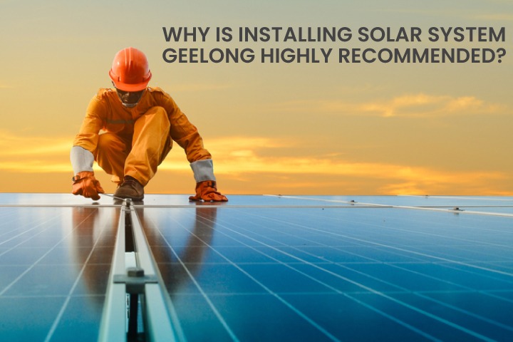 Why Is Installing Solar System Geelong Highly Recommended?